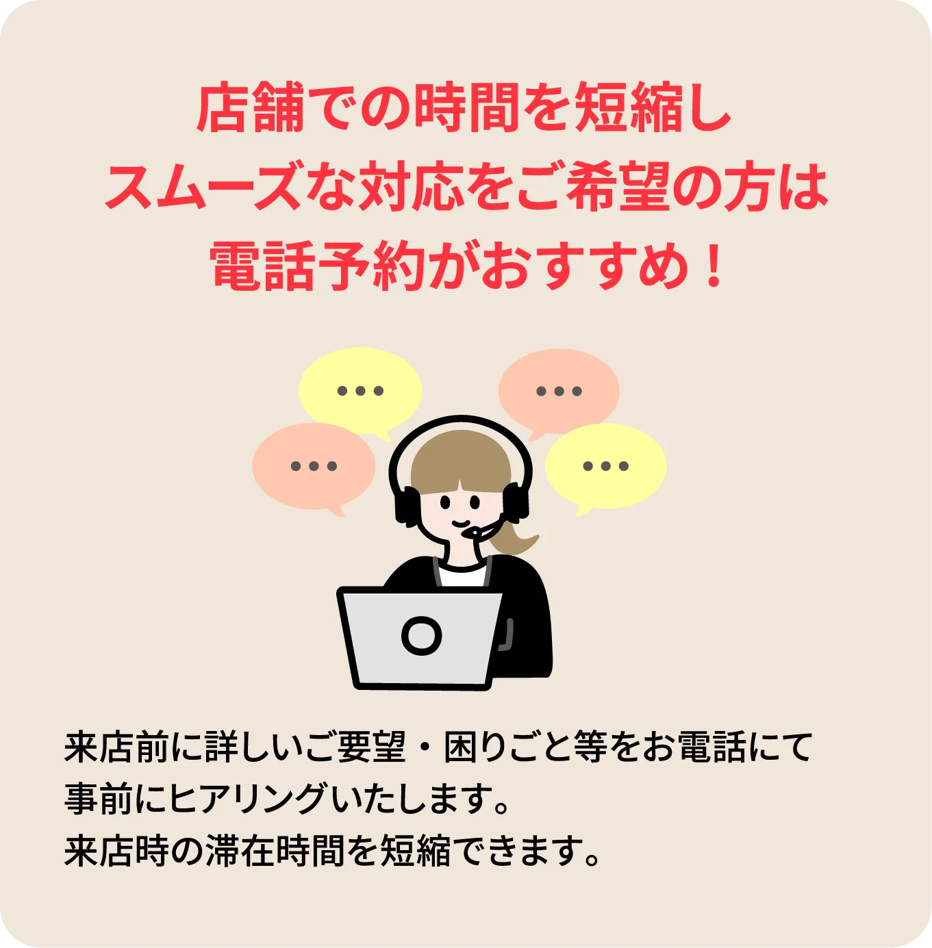 店舗での時間を短縮しスムーズな対応をご希望の方は電話予約がおすすめ !